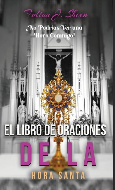 El Libro de Oraciones de la Hora Santa: Meditaciones y oraciones para la adoración eucarística