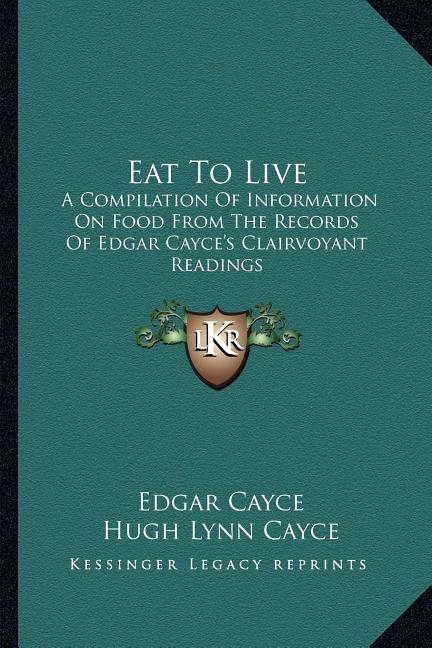 Eat To Live: A Compilation Of Information On Food From The Records Of Edgar Cayce's Clairvoyant Readings
