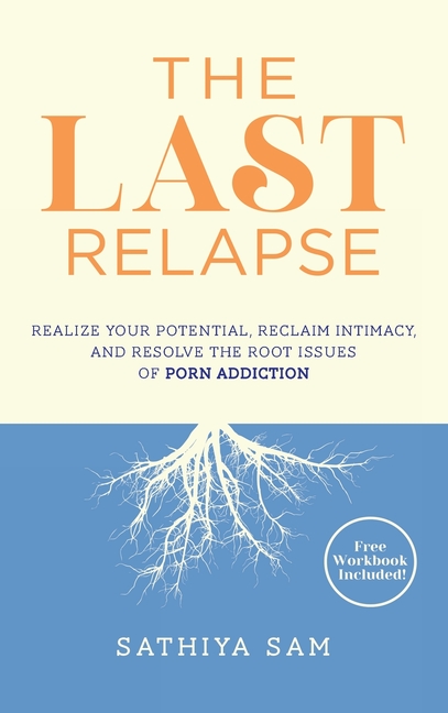 The Last Relapse: Realize Your Potential, Reclaim Intimacy, and Resolve the Root Issues of Porn Addiction