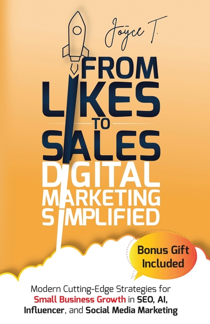 From Likes to Sales - Digital Marketing Simplified: Modern Cutting-Edge Strategies for Small Business Growth in SEO, AI, Influencer, and Social Media