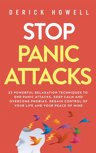 Stop Panic Attacks: 23 Powerful Relaxation Techniques to End Panic Attacks, Keep Calm and Overcome Phobias. Regain Control of Your Life and Your Peace