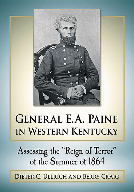 General E.A. Paine in Western Kentucky: Assessing the Reign of Terror of the Summer of 1864
