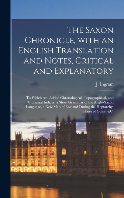 The Saxon Chronicle, With an English Translation and Notes, Critical and Explanatory: to Which Are Added Chronological, Topographical, and Glossarial