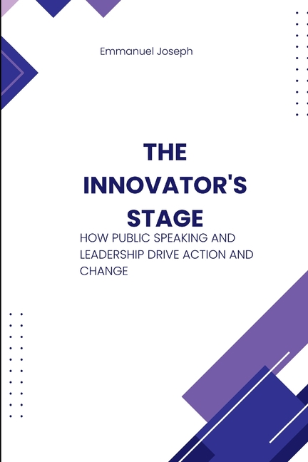 The Innovator's Stage, How Public Speaking and Leadership Drive Action and Change