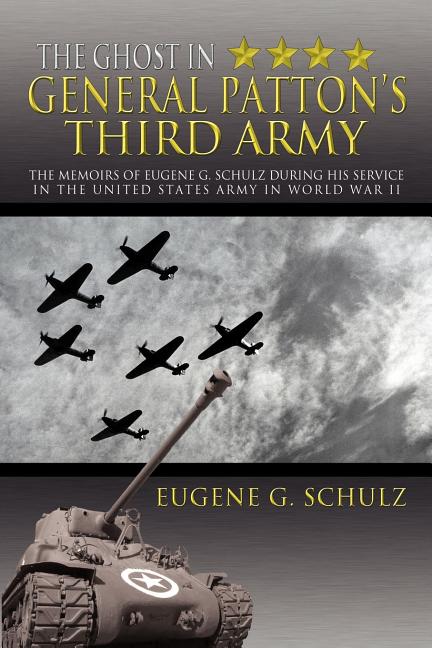 The Ghost in General Patton's Third Army: The Memoirs of Eugene G. Schulz During His Service in the United States Army in World War II