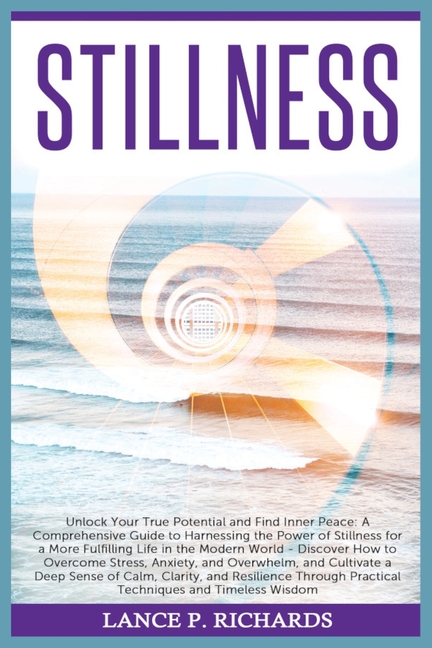 Stillness: Unlock Your True Potential and Find Inner Peace: A Comprehensive Guide to Harnessing the Power of Stillness for a More Fulfilling Life in t