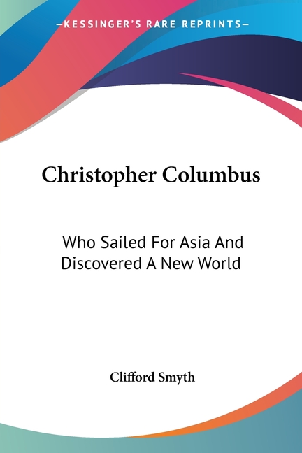 Christopher Columbus: Who Sailed For Asia And Discovered A New World