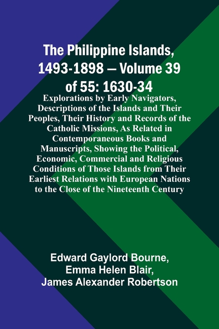 The Philippine Islands, 1493-1898 - Volume 39of 55 1630-34 Explorations by Early Navigators, Descriptions of the Islands and Their Peoples, Their Hist