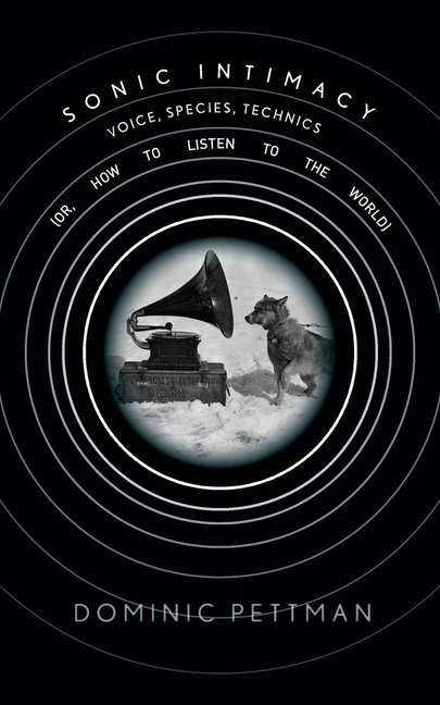 Sonic Intimacy: Voice, Species, Technics (Or, How to Listen to the World)