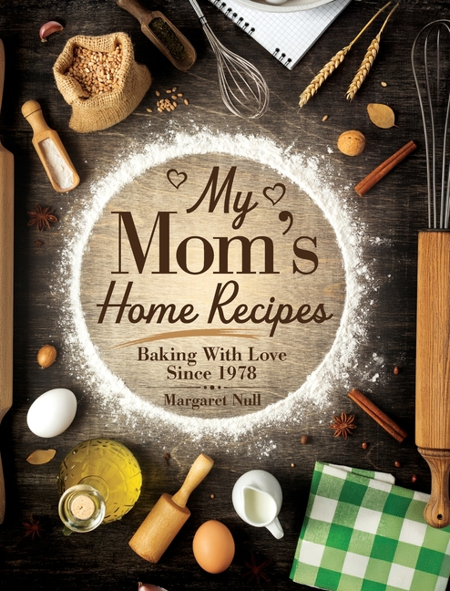 My Mom's Home Recipes: Baking with Love Since 1978