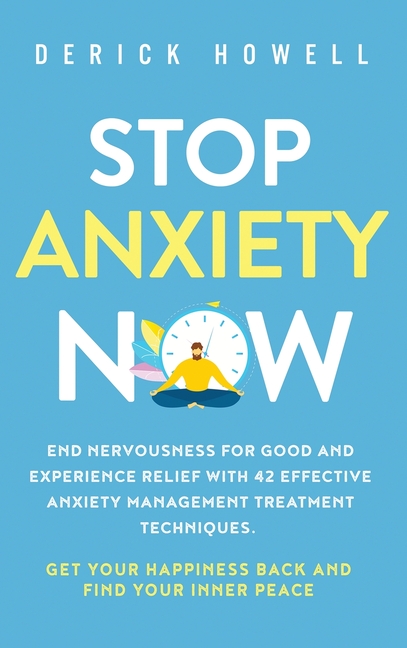 Stop Anxiety Now: End Nervousness for Good and Experience Relief With 42 Effective Anxiety Management Treatment Techniques. Get Your Happiness Back an