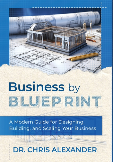 Business by Blueprint: A Modern Guide for Designing, Building, and Scaling Your Business