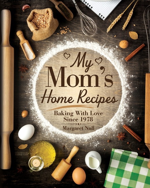 My Mom's Home Recipes: Baking with Love Since 1978