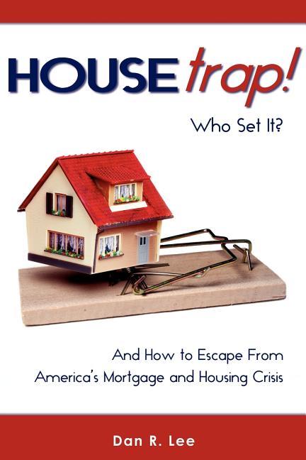 HouseTrap: Who Set It? And How to Escape From America's Mortgage and Housing Crisis