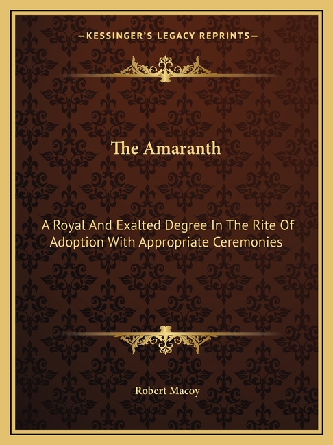 The Amaranth: A Royal And Exalted Degree In The Rite Of Adoption With Appropriate Ceremonies