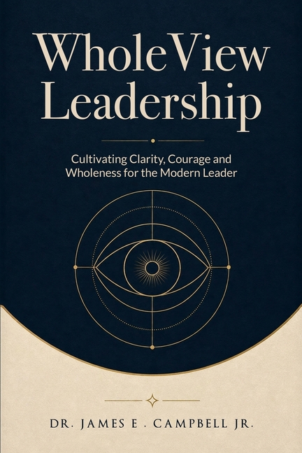 WholeView Leadership: Cultivating Clarity, Courage and Wholeness for the Modern Leader