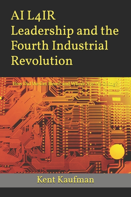AI L4IR Leadership and the Fourth Industrial Revolution: How Did We Get Here? and Where Are We Going?