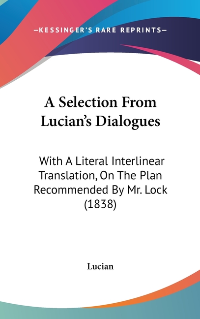 A Selection From Lucian's Dialogues: With A Literal Interlinear Translation, On The Plan Recommended By Mr. Lock (1838)