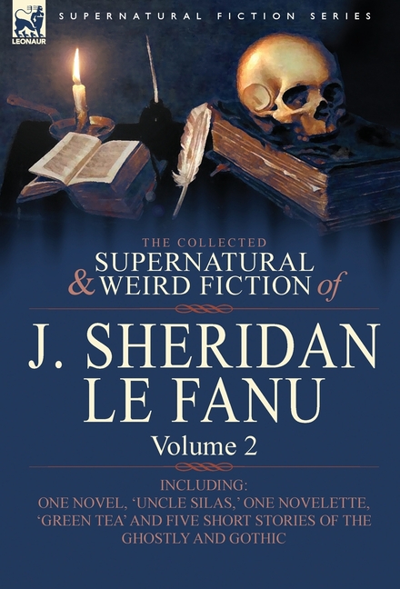 The Collected Supernatural and Weird Fiction of J. Sheridan Le Fanu: Volume 2-Including One Novel, 'Uncle Silas, ' One Novelette, 'Green Tea' and Five