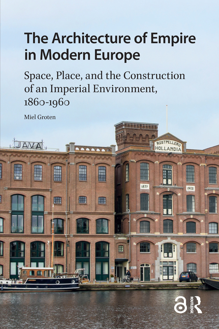 The Architecture of Empire in Modern Europe: Space, Place, and the Construction of an Imperial Environment, 1860-1960