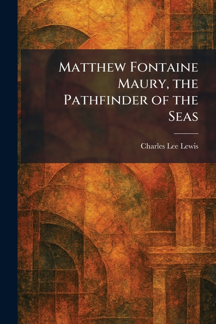Matthew Fontaine Maury, the Pathfinder of the Seas
