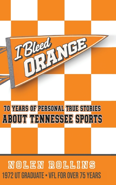 I Bleed Orange: 70 years of Personal True Stories About Tennessee Sports
