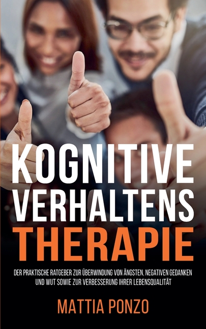 Kognitive Verhaltenstherapie: Der praktische Ratgeber zur Überwindung von Ängsten, negativen Gedanken und Wut sowie zur Verbesserung Ihrer Lebensqua