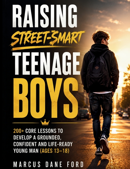 Raising Street-Smart Teenage Boys: 200+ Core Lessons to Develop a Grounded, Confident, and Life-Ready Young Man (Ages 13-18)