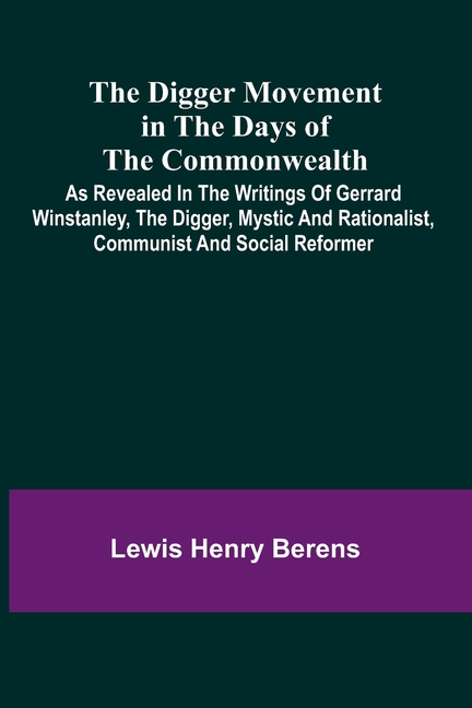 The Digger Movement In The Days Of The Commonwealth; As Revealed In The Writings Of Gerrard Winstanley, The Digger, Mystic And Rationalist, Communist