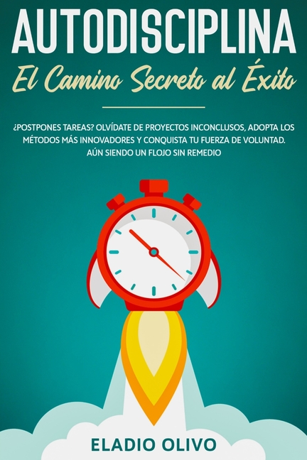 Autodisciplina: Camino secreto al éxito: Postpones tareas? Olvídate de proyectos inconclusos, adopta los métodos más innovadores y conquista tu fuerza