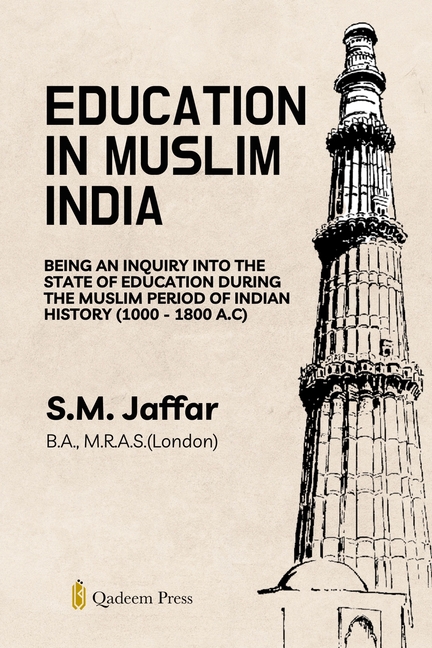 Education in Muslim India: Being an Inquiry into the State of Education During the Muslim Period of Indian History (1000 - 1800 A.C)