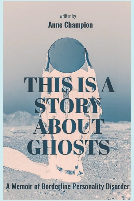 This is a Story About Ghosts: A Memoir of Borderline Personality Disorder
