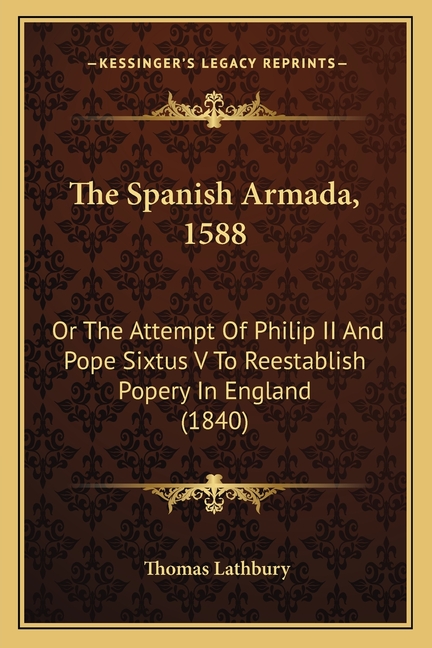 The Spanish Armada, 1588: Or The Attempt Of Philip II And Pope Sixtus V To Reestablish Popery In England (1840)