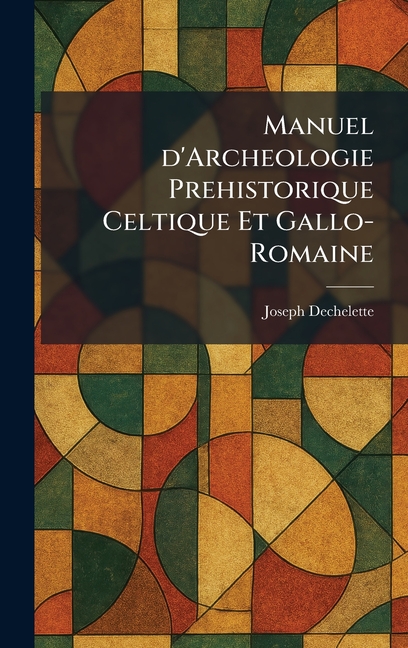 Manuel d'Archeologie Prehistorique Celtique Et Gallo-Romaine