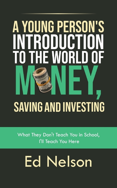 A Young Person's Introduction to the World of Money, Saving and Investing: What They Don't Teach You in School, I'll Teach You Here