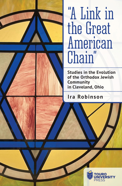 "A Link in the Great American Chain: Studies in the Evolution of the Orthodox Jewish Community in Cleveland, Ohio