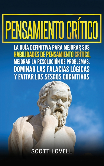 Pensamiento crítico: La guía definitiva para mejorar sus habilidades de pensamiento crítico, mejorar la resolución de problemas, dominar las falacias