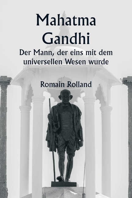 Mahatma Gandhi Der Mann, der eins mit dem universellen Wesen wurde