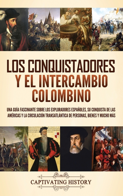 Los conquistadores y el intercambio colombino: Una guía fascinante sobre los exploradores españoles, su conquista de las Américas y la circulación tra