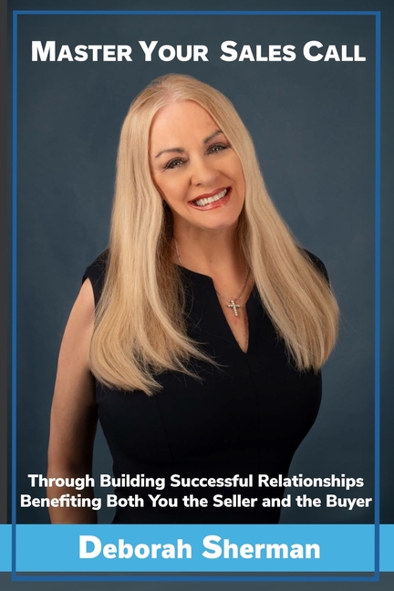 Master Your Sales Call: Through Building Successful Relationships Benefiting Both You the Seller and the Buyer