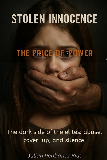 Stolen Innocence: THE PRICE OF POWER: The dark side of the elites: abuse, cover-ups and silence