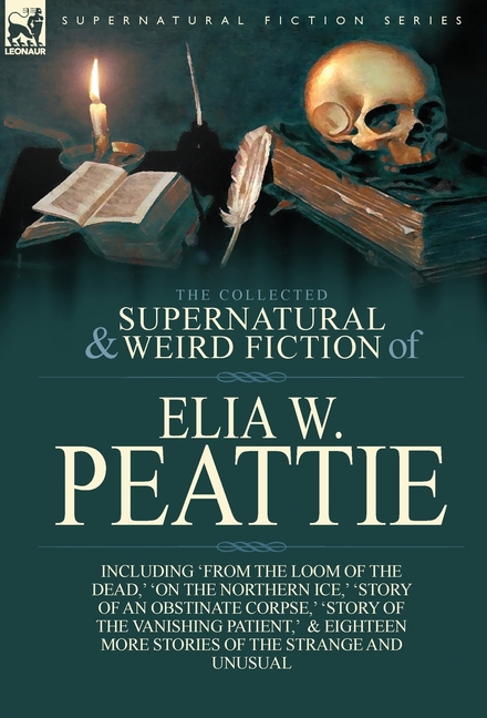 The Collected Supernatural and Weird Fiction of Elia W. Peattie: Twenty-Two Short Stories of the Strange and Unusual