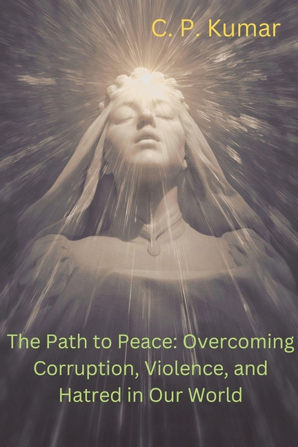 The Path to Peace: Overcoming Corruption, Violence, and Hatred in Our World