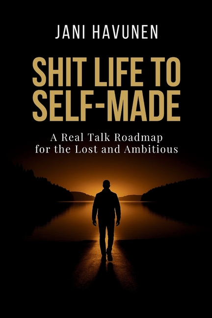 Shit Life to Self-Made: A Real Talk Roadmap for the Lost and Ambitious