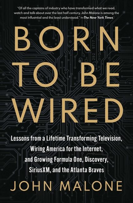 Born to Be Wired: Lessons from a Lifetime Transforming Television, Wiring America for the Internet, and Growing Formula One, Discovery, Sirius XM, and