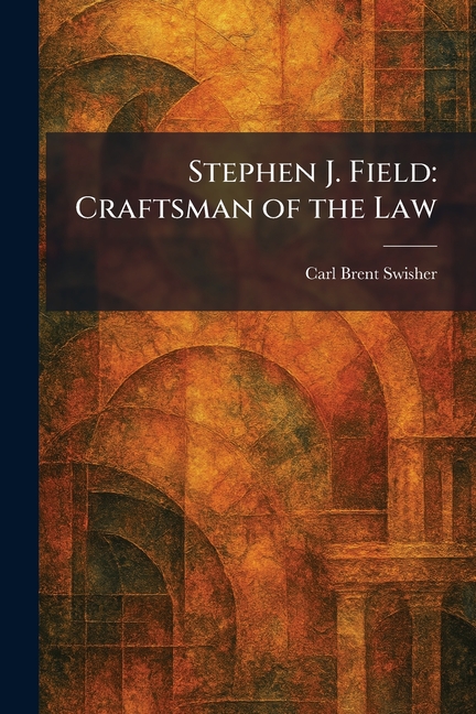 Stephen J. Field: Craftsman of the Law