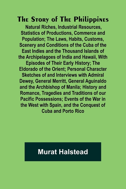 The Story of the Philippines; Natural Riches, Industrial Resources, Statistics of Productions, Commerce and Population; The Laws, Habits, Customs, Sce