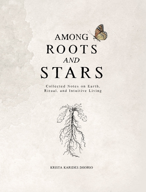 Among Roots and Stars: Collected Notes on Earth, Ritual, and Intuitive Living