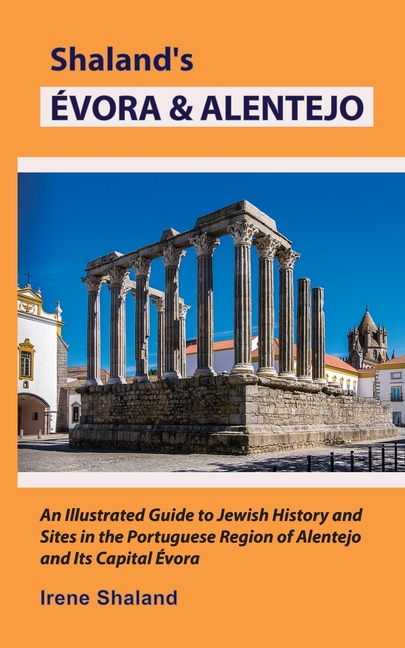 Shaland's Évora & Alentejo: An Illustrated Guide to Jewish History and Sites in the Portuguese Region of Alentejo and Its Capital Évora