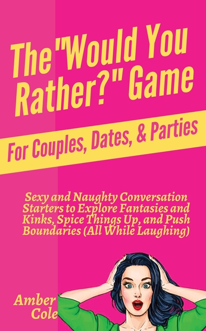 The "Would You Rather?" Game for Couples, Dates, & Parties: Sexy and Naughty Conversation Starters to Explore Fantasies and Kinks, Spice Things Up, an